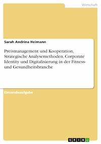 Preismanagement und Kooperation, Strategische Analysemethoden, Corporate Identity und Digitalisierung in der Fitness- und Gesundheitsbranche - Sarah Andrina Heimann - E-Book