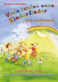 Viele schöne neue Kinderlieder - Kunterbunte Lieder - Das optimal fröhliche Mitsingvergnügen - Stephen Janetzko - E-Book