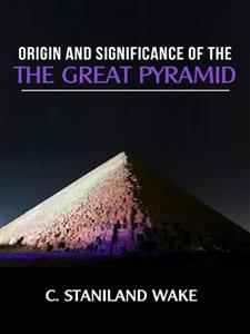 Origin and Significance of The Great Pyramid - C. Staniland Wake - E-Book