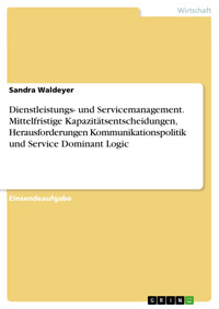 Dienstleistungs- und Servicemanagement. Mittelfristige Kapazitätsentscheidungen, Herausforderungen Kommunikationspolitik und Service Dominant Logic - Sandra Waldeyer - E-Book