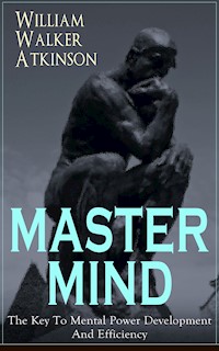 MASTER MIND - The Key To Mental Power Development And Efficiency - William Walker Atkinson - E-Book