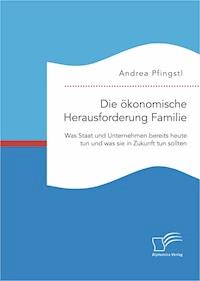 Die ökonomische Herausforderung Familie: Was Staat und Unternehmen bereits heute tun und was sie in Zukunft tun sollten - Andrea Pfingstl - E-Book