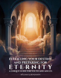 Fulfilling Your Destiny and Preparing for Eternity - William A. Benjamin - E-Book