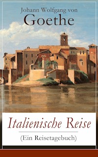 Italienische Reise (Ein Reisetagebuch) - Johann Wolfgang von Goethe - E-Book