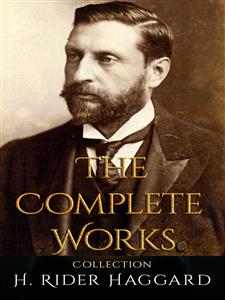 H. Rider Haggard: The Complete Works - H Rider Haggard - E-Book