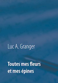 Toutes mes fleurs et mes épines - Luc A. Granger - E-Book