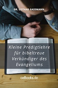 Kleine Predigtlehre für bibeltreue Verkündiger des Evangeliums - Lothar Gassmann - E-Book