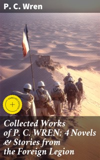 Collected Works of P. C. WREN: 4 Novels & Stories from the Foreign Legion - P. C. Wren - E-Book