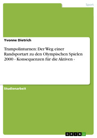 Trampolinturnen: Der Weg einer  Randsportart  zu den Olympischen Spielen 2000 - Konsequenzen für die Aktiven - - Yvonne Dietrich - E-Book