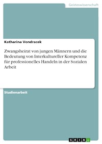 Zwangsheirat von jungen Männern und die Bedeutung von Interkultureller Kompetenz für professionelles Handeln in der Sozialen Arbeit - Katharina Vondracek - E-Book