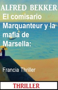 El comisario Marquanteur y la mafia de Marsella: Francia Thriller - Alfred Bekker - E-Book