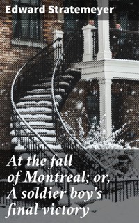 At the fall of Montreal; or, A soldier boy's final victory - Edward Stratemeyer - E-Book