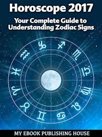 Horoscope 2017: Your Complete Guide to Understanding Zodiac Signs - My Ebook Publishing House - E-Book
