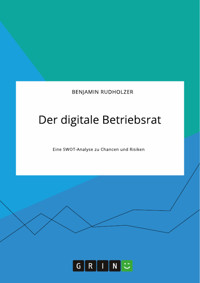 Der digitale Betriebsrat. Eine SWOT-Analyse zu Chancen und Risiken - Benjamin Rudholzer - E-Book