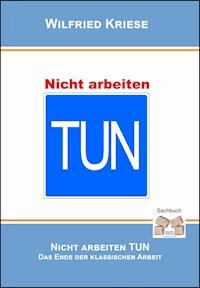 Nicht Arbeiten TUN - Wilfried Kriese - E-Book
