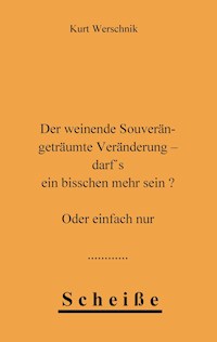 Der weinende Souverän - geträumte Veränderung - darf's ein bisschen mehr sein ? Oder einfach nur Scheiße - Kurt Werschnik - E-Book