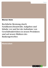 Rechtliche Beratung durch Syndikusrechtsanwälte. Aufgaben und Inhalte vor und bei der Aufnahme von Geschäftsaktivitäten in neuen Produkten und auf neuen Märkten des Bankengewerbes - Werner Heim - E-Book
