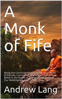 A Monk of Fife / Being the Chronicle Written by Norman Leslie of Pitcullo, Concerning Marvellous Deeds That Befell in the Realm of France, in the Years of Our Redemption, MCCCCXXIX-XXXI - Andrew Lang - E-Book