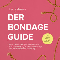 Der Bondage Guide: Durch fesselndes Spiel aus Dominanz und Unterwerfung zu mehr Leidenschaft und Intimität in Ihrer Beziehung - inkl. Shibari Anleitung & 30 Tage Challenge - Laura Mansen - Hörbuch