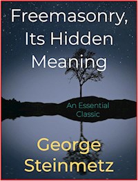 Freemasonry, Its Hidden Meaning - George Steinmetz - E-Book
