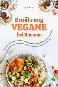 Vegane Ernährung bei Rheuma: Das Kochbuch mit 150 entzündungshemmenden Rezepten für weniger Schmerzen & mehr Beweglichkeit (Pflanzliche Ernährung gegen Gelenkbeschwerden, für starke Knochen & Energie) - Alisha Moore - E-Book