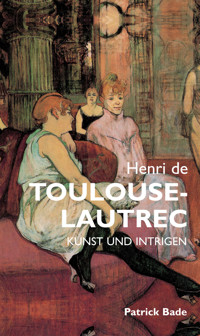 Henri de Toulous Lautrec: Kunst und intrigen - Patrick Bade - E-Book