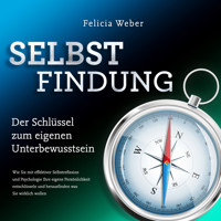 SELBSTFINDUNG - Der Schlüssel zum eigenen Unterbewusstsein: Wie Sie mit effektiver Selbstreflexion und Psychologie Ihre eigene Persönlichkeit entschlüsseln und herausfinden was Sie wirklich wollen - Felicia Weber - Hörbuch