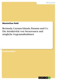 Bermuda, Cayman Islands, Panama und Co. Die Attraktivität von Steueroasen und mögliche Gegenmaßnahmen - Maximilian Robl - E-Book