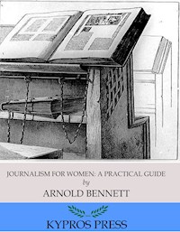 Journalism for Women: A Practical Guide - Arnold Bennett - E-Book