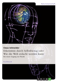 Erkenntnis durch Selbstbezug oder Wie die Welt erdacht werden kann - Claus Schneider - E-Book