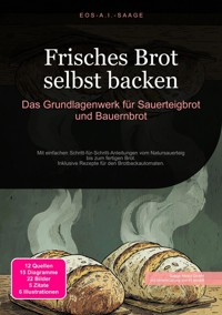 Frisches Brot selbst backen: Das Grundlagenwerk für Sauerteigbrot und Bauernbrot - D. Eos A. I. Saage - E-Book