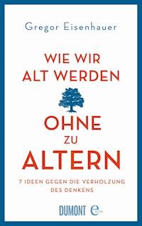Wie wir alt werden, ohne zu altern - Gregor Eisenhauer - E-Book