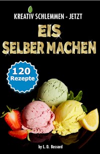 KREATIV SCHLEMMEN - jetzt Eis selber machen! - Leonardo Oliver Bassard - E-Book