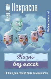 Жизнь без масок. 1000 и один способ быть самим собой - Анатолий Некрасов - E-Book