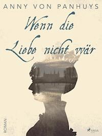 Wenn die Liebe nicht wär - Anny von Panhuys - E-Book