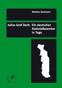 Julius Graf Zech: Ein deutscher Kolonialbeamter in Togo - Markus Seemann - E-Book