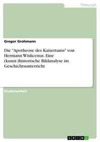 Die "Apotheose des Kaisertums" von Hermann Wislicenus. Eine (kunst-)historische Bildanalyse im Geschichtsunterricht - Gregor Grohmann - E-Book