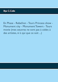 En Phase- Rebellion- Tours Princess show- Monument city- Monument Towers- Tours movie (mes oeuvres ne sont pas à céder, à des artistes, ni à qui que ce soit ...) - Illya C.Colin - E-Book