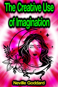 The Creative Use of Imagination - Neville Goddard - E-Book