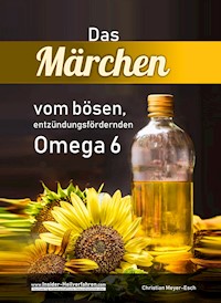 Das Märchen vom bösen, entzündungsfördernden Omega 6 - Christian Meyer-Esch - E-Book
