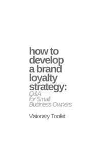 How to Develop a Brand Loyalty Strategy: Q&A for Small Business Owners - Visionary Toolkit - E-Book