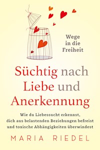 Süchtig nach Liebe und Anerkennung – Wege in die Freiheit – - Maria Riedel - E-Book