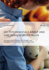 Die psychosoziale Arbeit und ihre Herausforderungen. Gesundheitsförderung für die Arbeit mit traumatisierten Kindern und Jugendlichen - Jill Johanning - E-Book