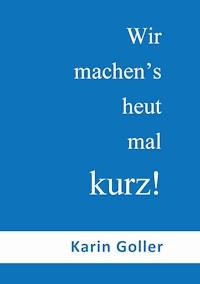 Wir machen's heut mal kurz! - Karin Goller - E-Book