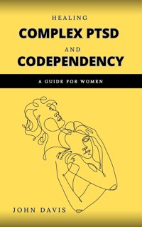 Healing Complex PTSD and Codependency: A Guide for Women - Davis John - E-Book