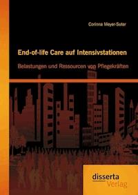 End-of-life Care auf Intensivstationen: Belastungen und Ressourcen von Pflegekräften - Corinna Meyer-Suter - E-Book