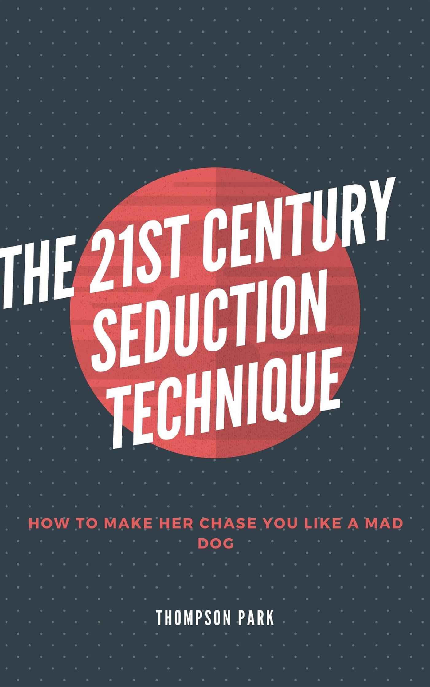 The 21st Century Seduction Technique: How to make her chase you like a mad dog - Thompson Park - E-Book