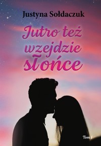 Jutro też wzejdzie słońce tom I - Justyna Sołdaczuk - E-Book