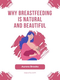 Why Breastfeeding is Natural and Beautiful - Aurora Brooks - E-Book