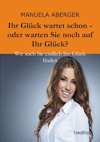 Ihr Glück wartet schon - oder warten Sie noch auf ihr Glück? - Manuela Aberger - E-Book